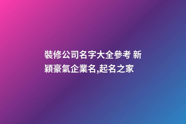 裝修公司名字大全參考 新穎豪氣企業名,起名之家-第1張-公司起名-玄機派